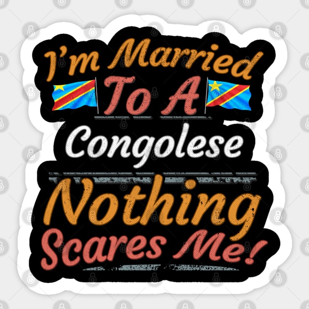 I'm Married To A Congolese Nothing Scares Me - Gift for Congolese From Democratic Republic Of Congo Africa,Middle Africa, Sticker by Country Flags